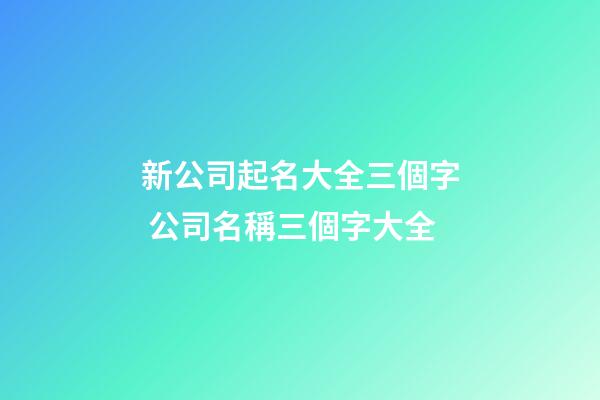 新公司起名大全三個字 公司名稱三個字大全-第1張-公司起名-玄機派